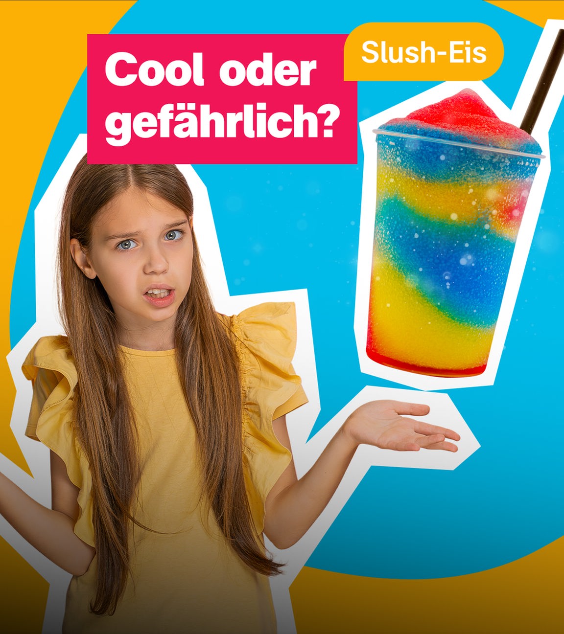 Links hebt ein blondes Mädchen mit ahnungslosem Gesichtsausdruck unentschlossen beide Arme. Rechts ist ein rot-gelb-blaues Slush-Eis abgebildet. Mittig der Text "Slush-Eis. Cool oder gefährlich?"