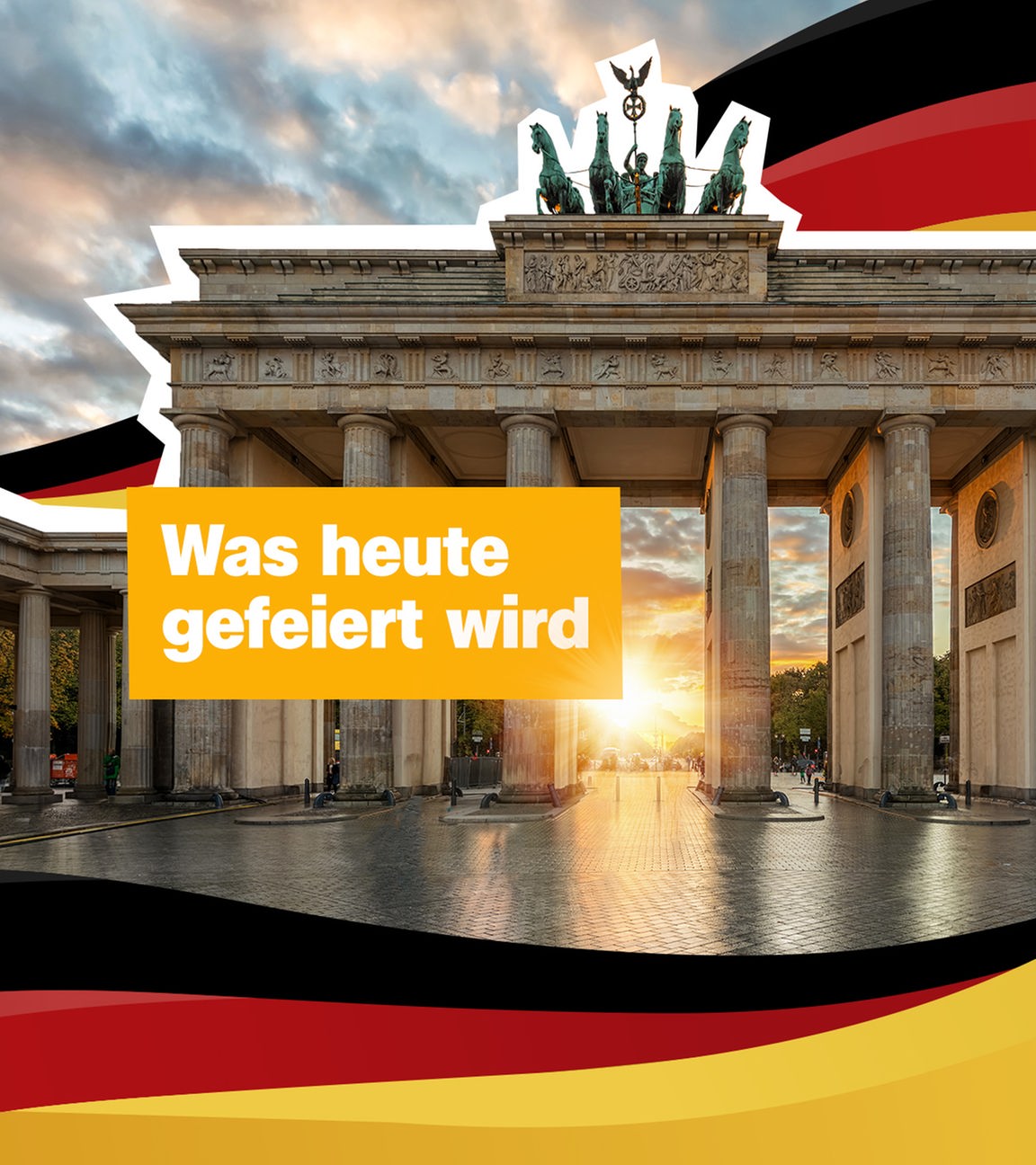 Das Brandenburger Tor und die Deutschlandflagge. Rechts der Text: "Was heute gefeiert wird".